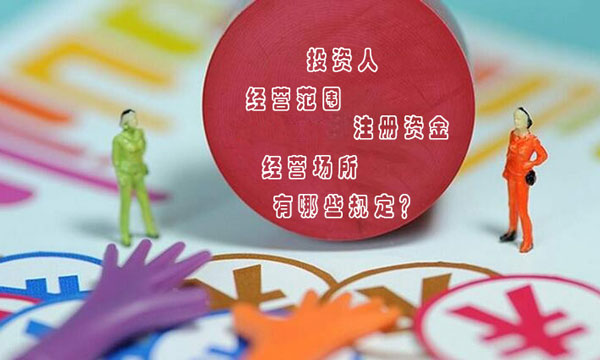 東莞公司注冊(cè)對(duì)于投資人、注冊(cè)資本、經(jīng)營(yíng)范圍、經(jīng)營(yíng)場(chǎng)所有哪些規(guī)定？